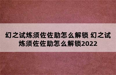 幻之试炼须佐佐助怎么解锁 幻之试炼须佐佐助怎么解锁2022